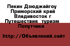 Пекин-Дзюджайгоу - Приморский край, Владивосток г. Путешествия, туризм » Попутчики   